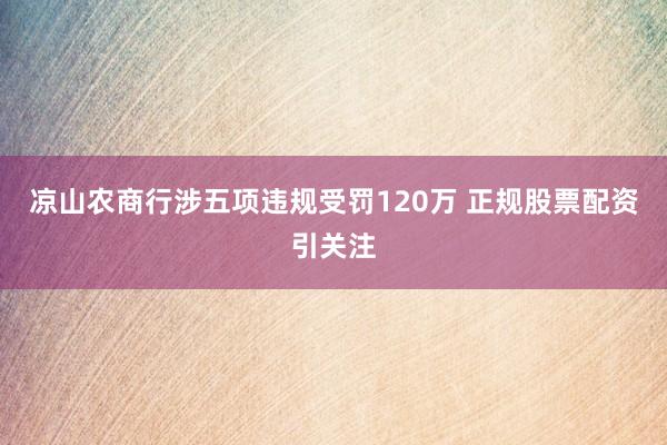 凉山农商行涉五项违规受罚120万 正规股票配资引关注