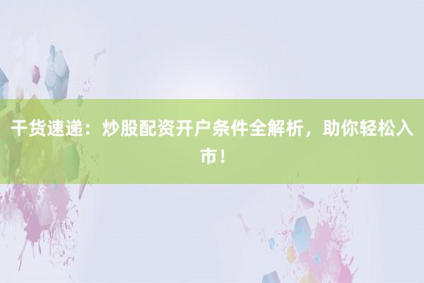 干货速递：炒股配资开户条件全解析，助你轻松入市！