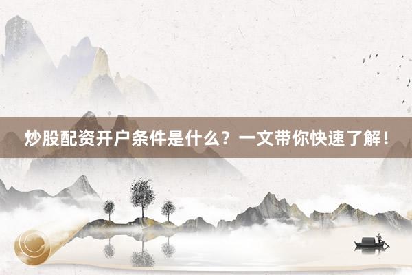 炒股配资开户条件是什么？一文带你快速了解！