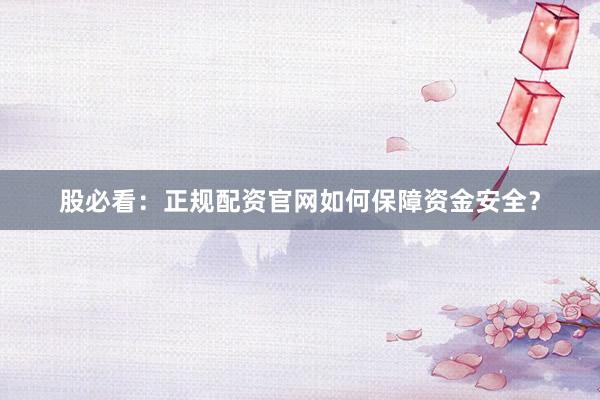 股必看：正规配资官网如何保障资金安全？