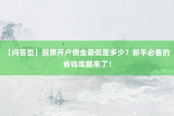 【问答型】股票开户佣金最低是多少？新手必看的省钱攻略来了！