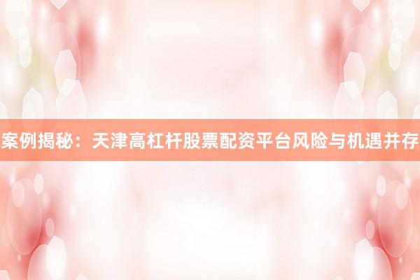 案例揭秘：天津高杠杆股票配资平台风险与机遇并存