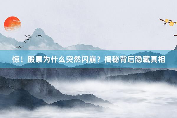 惊！股票为什么突然闪崩？揭秘背后隐藏真相