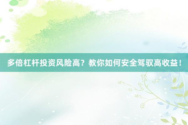 多倍杠杆投资风险高？教你如何安全驾驭高收益！