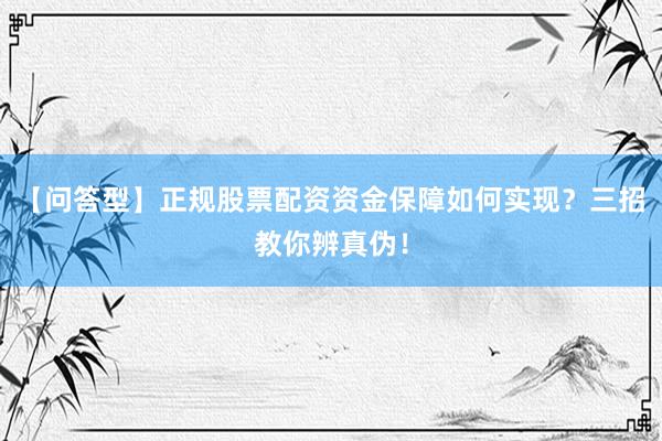 【问答型】正规股票配资资金保障如何实现？三招教你辨真伪！