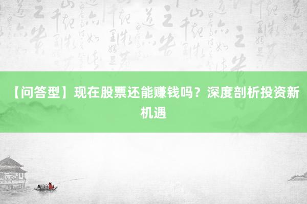 【问答型】现在股票还能赚钱吗？深度剖析投资新机遇