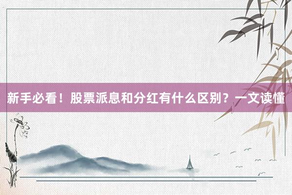 新手必看！股票派息和分红有什么区别？一文读懂