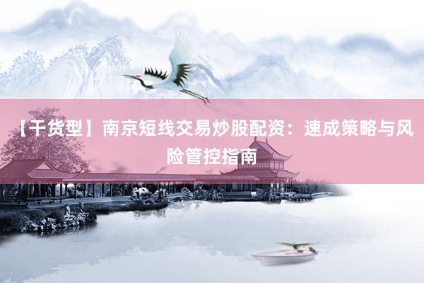 【干货型】南京短线交易炒股配资：速成策略与风险管控指南