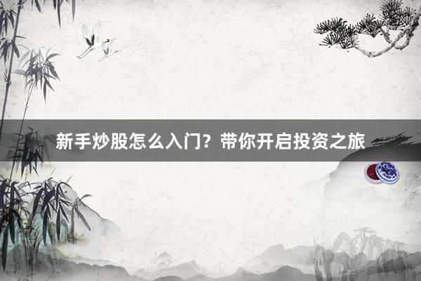 新手炒股怎么入门？带你开启投资之旅