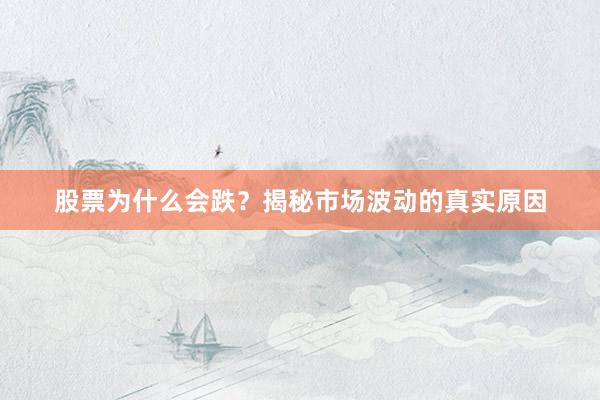 股票为什么会跌？揭秘市场波动的真实原因