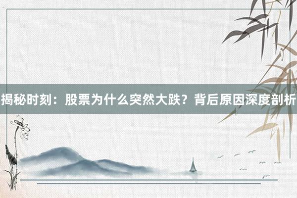 揭秘时刻：股票为什么突然大跌？背后原因深度剖析