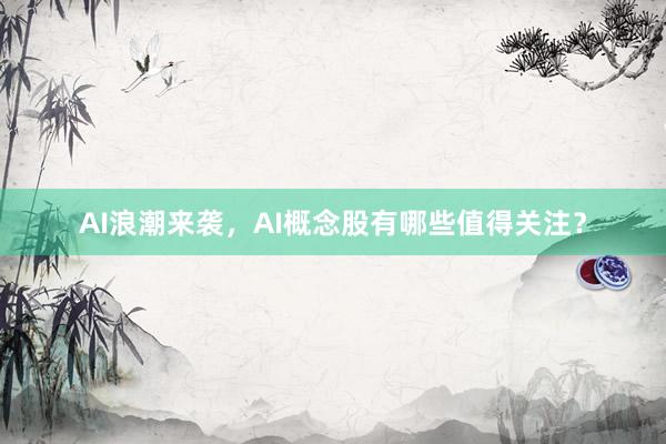 AI浪潮来袭，AI概念股有哪些值得关注？