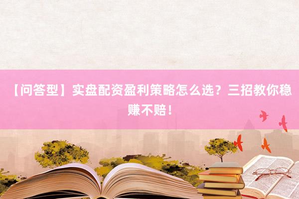 【问答型】实盘配资盈利策略怎么选？三招教你稳赚不赔！