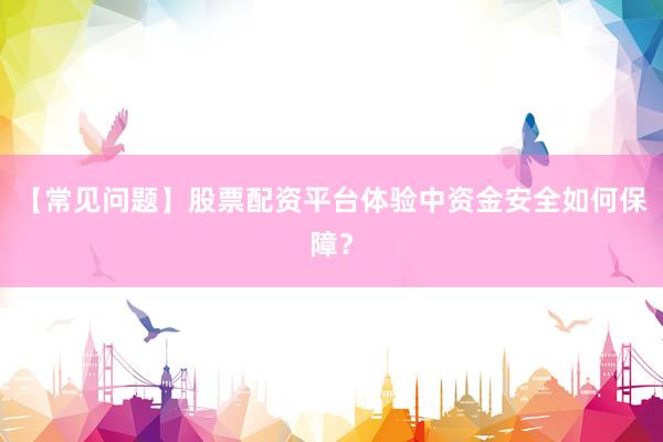 【常见问题】股票配资平台体验中资金安全如何保障？