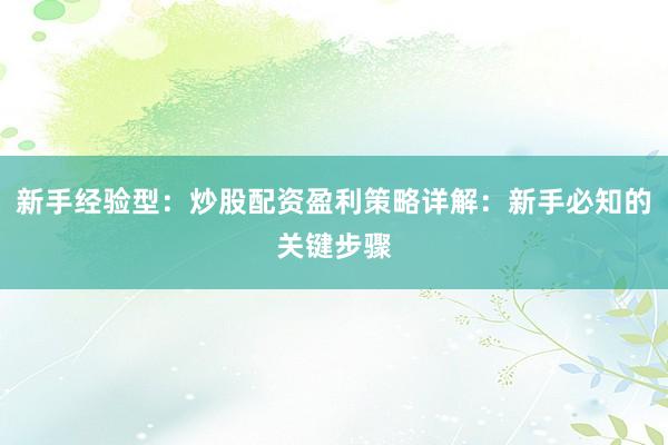 新手经验型：炒股配资盈利策略详解：新手必知的关键步骤