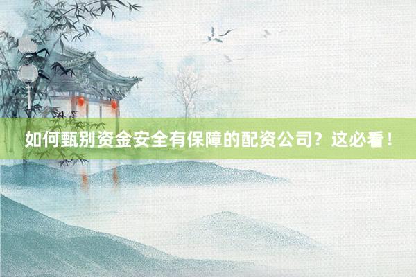 如何甄别资金安全有保障的配资公司？这必看！
