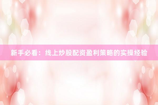 新手必看：线上炒股配资盈利策略的实操经验