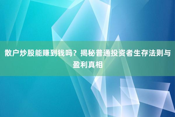 散户炒股能赚到钱吗？揭秘普通投资者生存法则与盈利真相