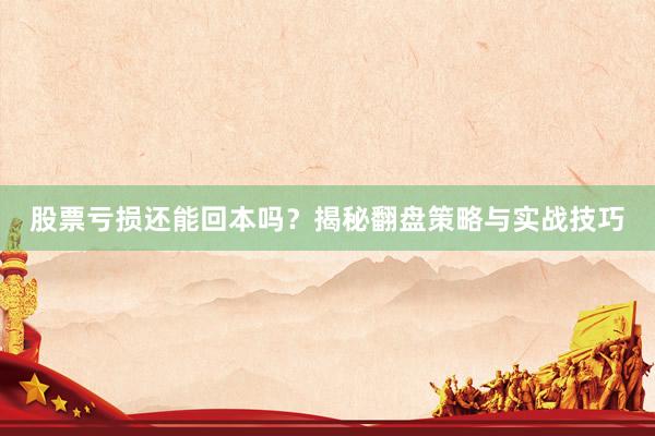 股票亏损还能回本吗？揭秘翻盘策略与实战技巧