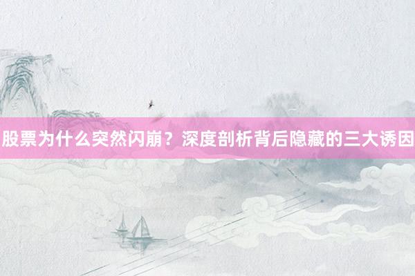 股票为什么突然闪崩？深度剖析背后隐藏的三大诱因