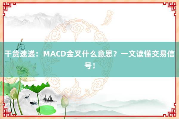 干货速递：MACD金叉什么意思？一文读懂交易信号！
