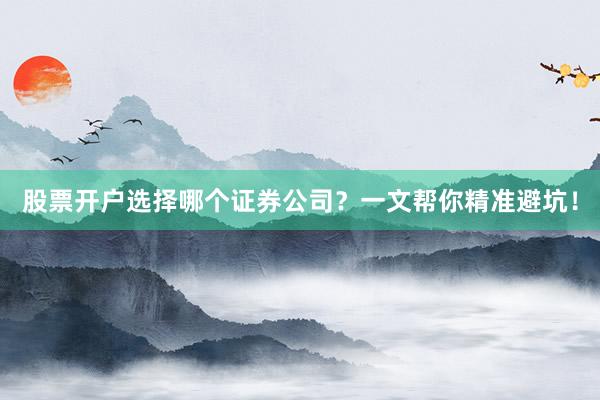 股票开户选择哪个证券公司？一文帮你精准避坑！