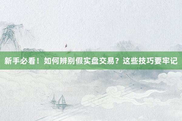 新手必看！如何辨别假实盘交易？这些技巧要牢记