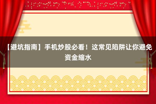 【避坑指南】手机炒股必看！这常见陷阱让你避免资金缩水