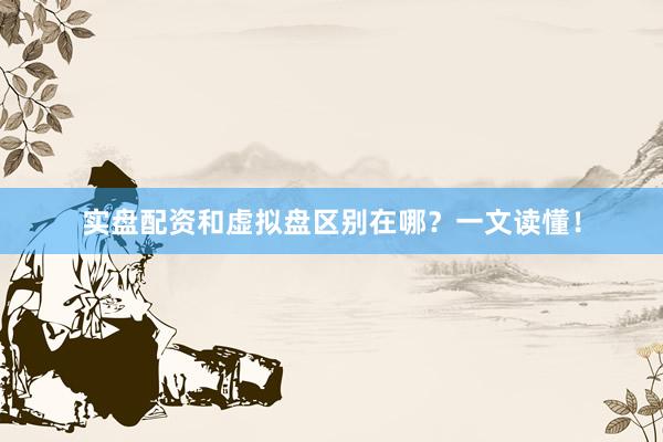 实盘配资和虚拟盘区别在哪？一文读懂！