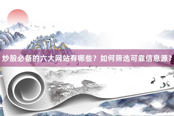 炒股必备的六大网站有哪些？如何筛选可靠信息源？