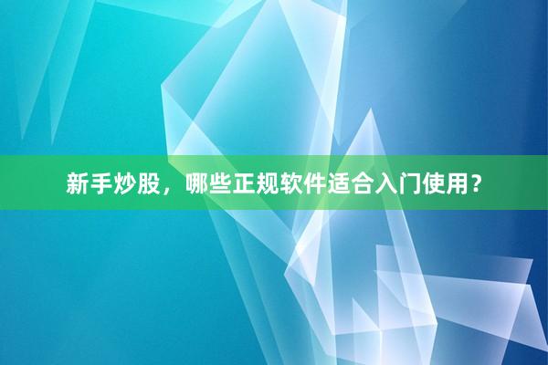 新手炒股，哪些正规软件适合入门使用？