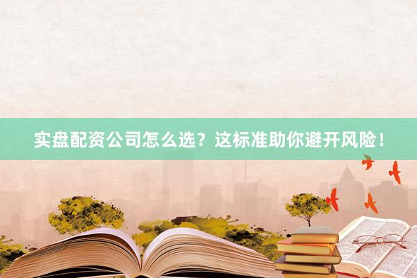 实盘配资公司怎么选？这标准助你避开风险！