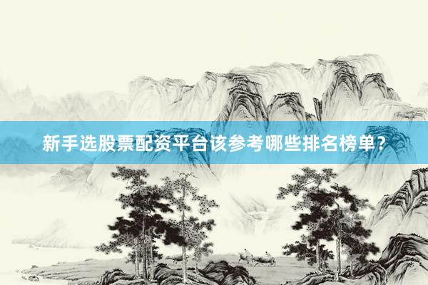 新手选股票配资平台该参考哪些排名榜单？