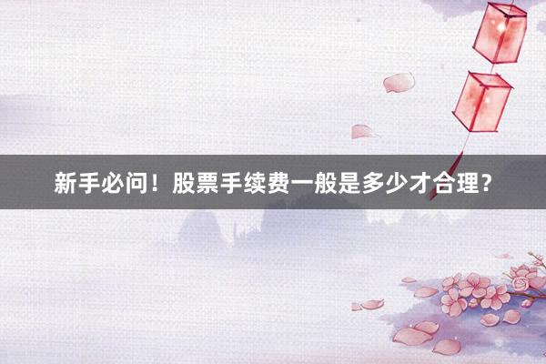 新手必问！股票手续费一般是多少才合理？