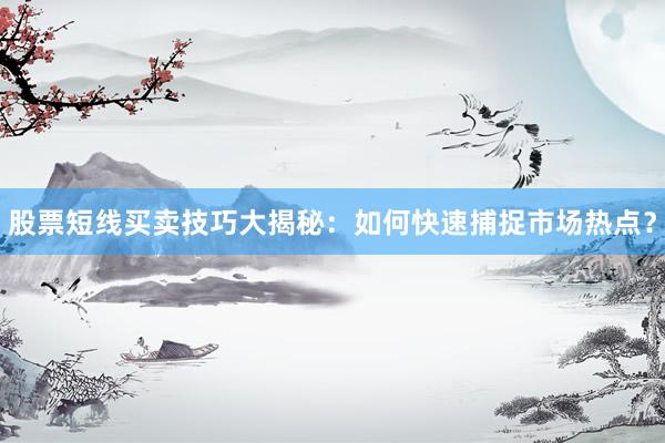 股票短线买卖技巧大揭秘：如何快速捕捉市场热点？