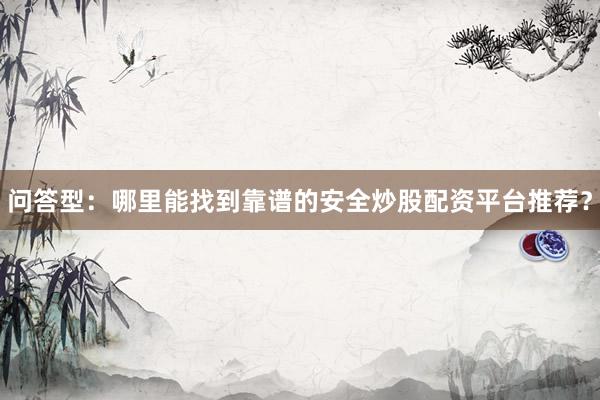 问答型：哪里能找到靠谱的安全炒股配资平台推荐？