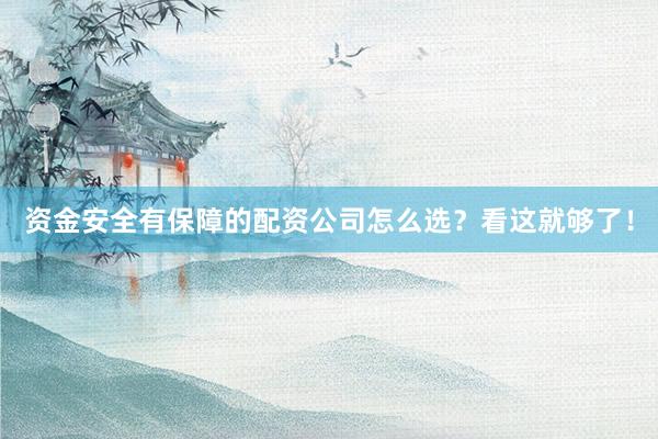 资金安全有保障的配资公司怎么选？看这就够了！