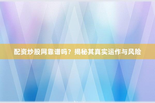 配资炒股网靠谱吗？揭秘其真实运作与风险