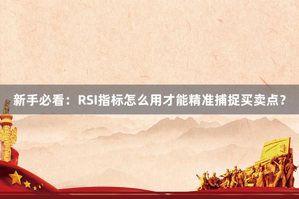新手必看：RSI指标怎么用才能精准捕捉买卖点？