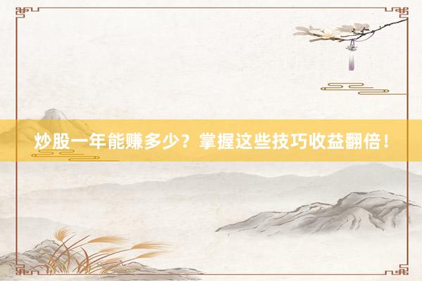 炒股一年能赚多少？掌握这些技巧收益翻倍！