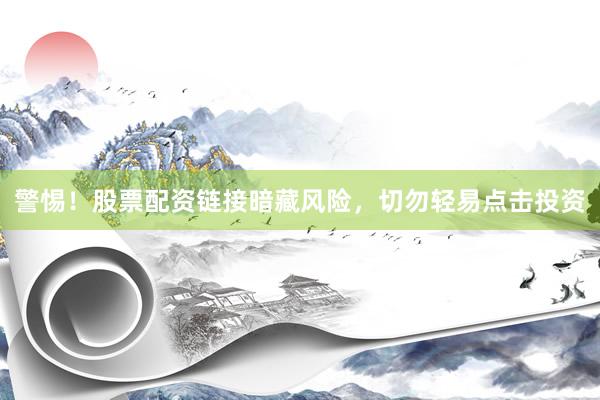 警惕！股票配资链接暗藏风险，切勿轻易点击投资