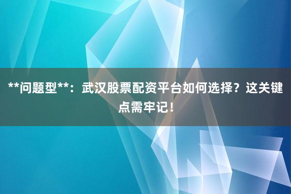 **问题型**：武汉股票配资平台如何选择？这关键点需牢记！