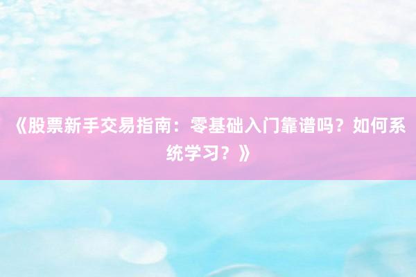 《股票新手交易指南：零基础入门靠谱吗？如何系统学习？》
