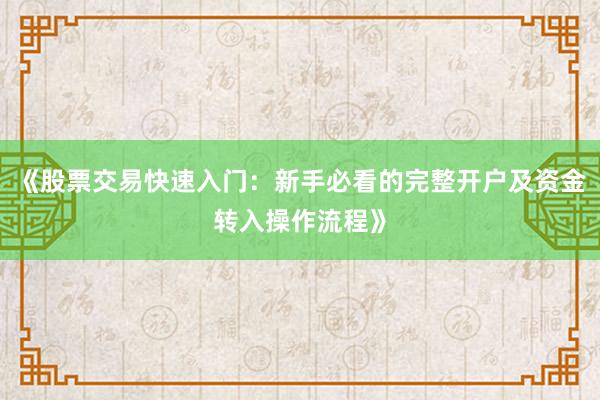 《股票交易快速入门：新手必看的完整开户及资金转入操作流程》