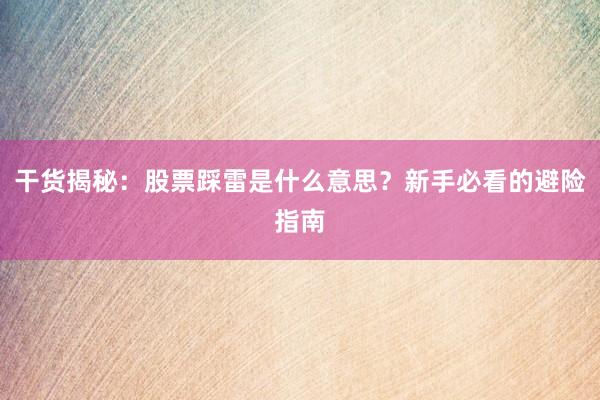 干货揭秘：股票踩雷是什么意思？新手必看的避险指南