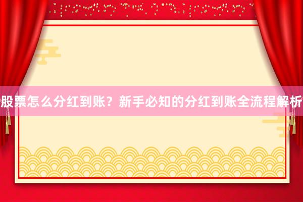 股票怎么分红到账？新手必知的分红到账全流程解析