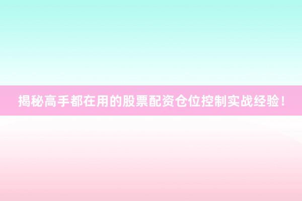 揭秘高手都在用的股票配资仓位控制实战经验！