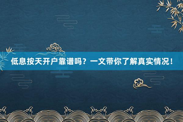 低息按天开户靠谱吗？一文带你了解真实情况！