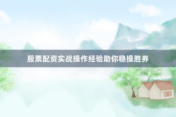 股票配资实战操作经验助你稳操胜券