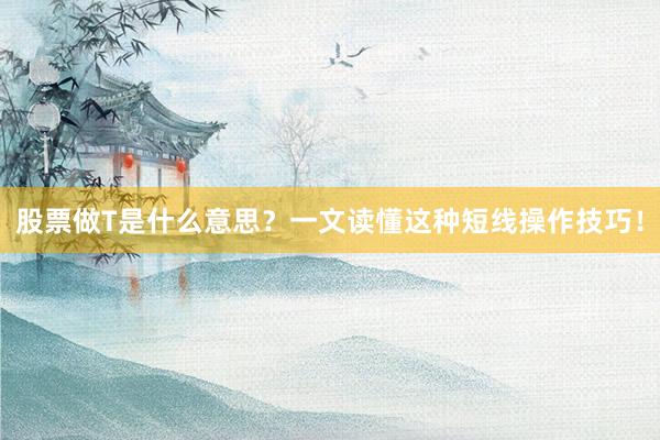 股票做T是什么意思？一文读懂这种短线操作技巧！
